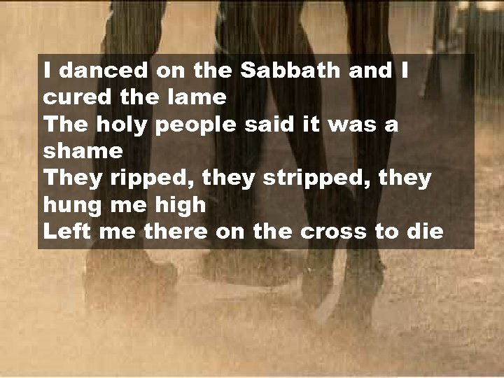 I danced on the Sabbath and I cured the lame The holy people said
