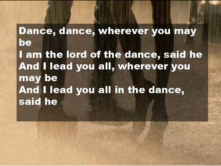 Dance, dance, wherever you may be I am the lord of the dance, said