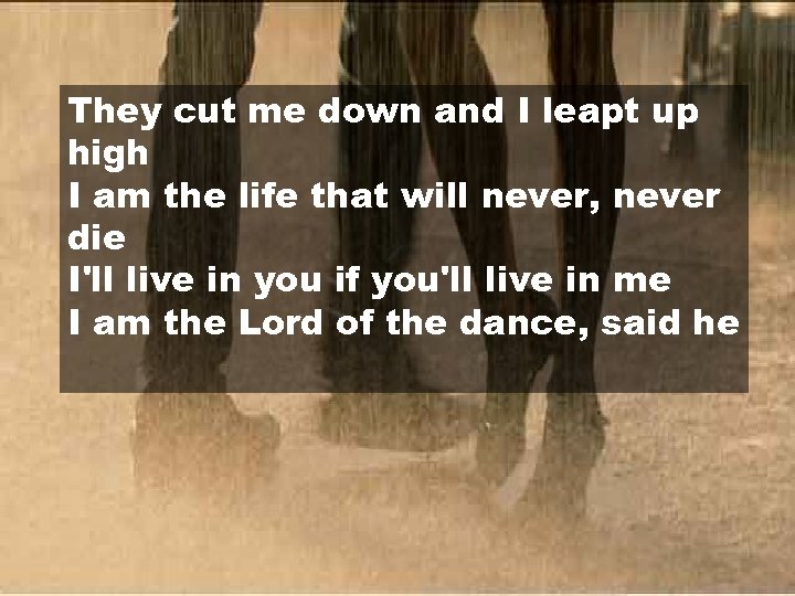 They cut me down and I leapt up high I am the life that