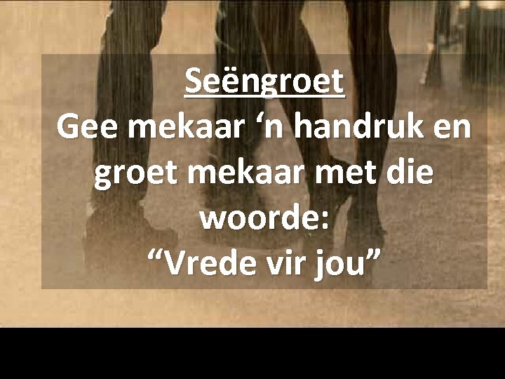 Seëngroet Gee mekaar ‘n handruk en groet mekaar met die woorde: “Vrede vir jou”