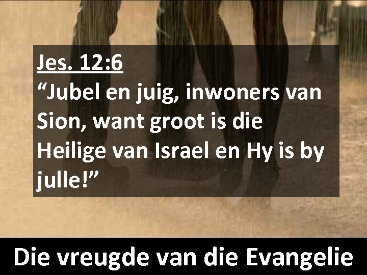 Jes. 12: 6 “Jubel en juig, inwoners van Sion, want groot is die Heilige