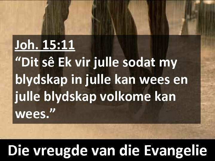 Joh. 15: 11 “Dit sê Ek vir julle sodat my blydskap in julle kan