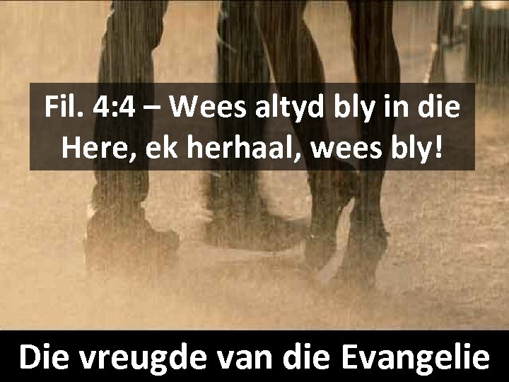 Fil. 4: 4 – Wees altyd bly in die Here, ek herhaal, wees bly!