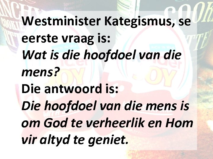 Westminister Kategismus, se eerste vraag is: Wat is die hoofdoel van die mens? Die
