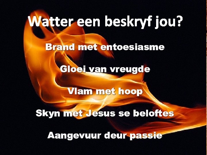 Watter een beskryf jou? Brand met entoesiasme Gloei van vreugde Vlam met hoop Skyn