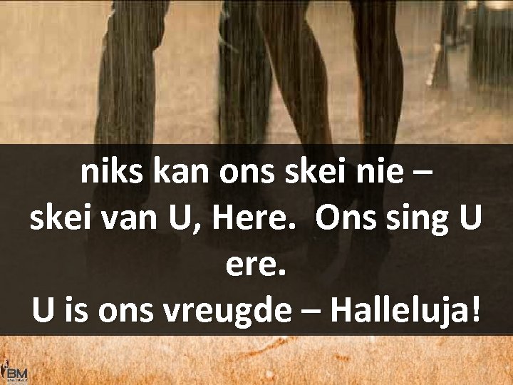 niks kan ons skei nie – skei van U, Here. Ons sing U ere.