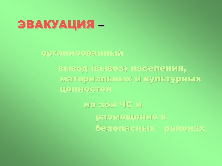 ЭВАКУАЦИЯ – организованный вывод (вывоз) населения, материальных и культурных ценностей из зон ЧС и