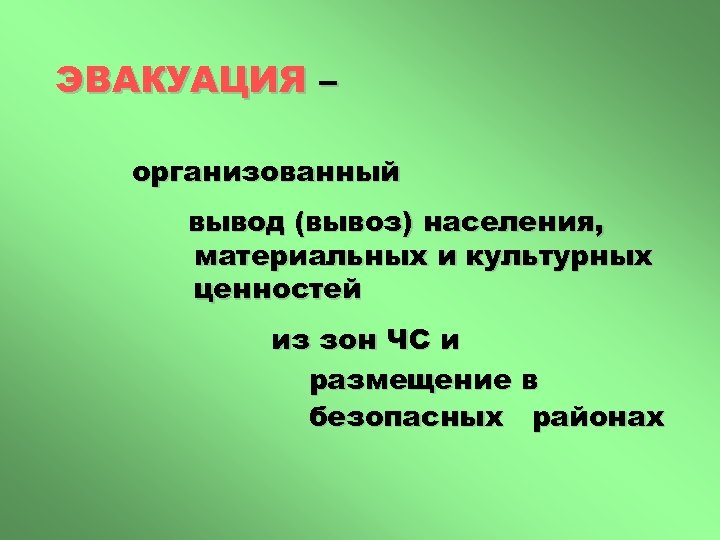 ЭВАКУАЦИЯ – организованный вывод (вывоз) населения, материальных и культурных ценностей из зон ЧС и