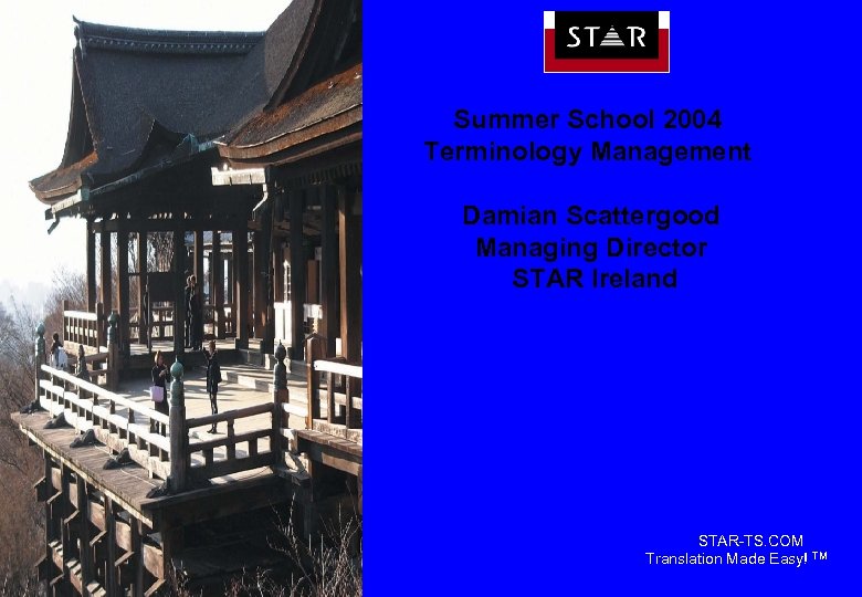 Summer School 2004 Terminology Management Damian Scattergood Managing Director STAR Ireland STAR-TS. COM Translation