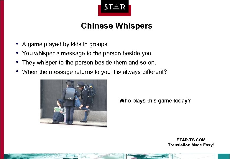 Chinese Whispers • • A game played by kids in groups. You whisper a