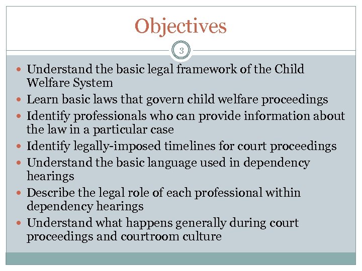 Objectives 3 Understand the basic legal framework of the Child Welfare System Learn basic