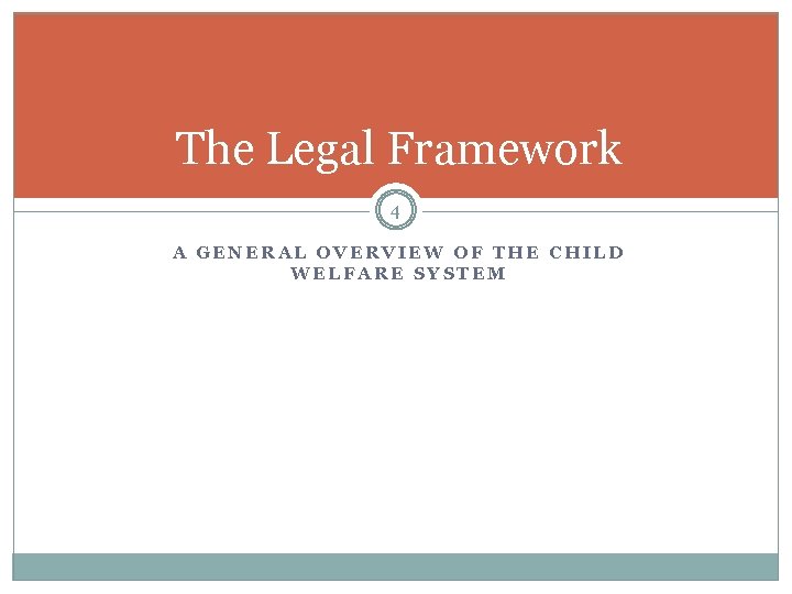 The Legal Framework 4 A GENERAL OVERVIEW OF THE CHILD WELFARE SYSTEM 