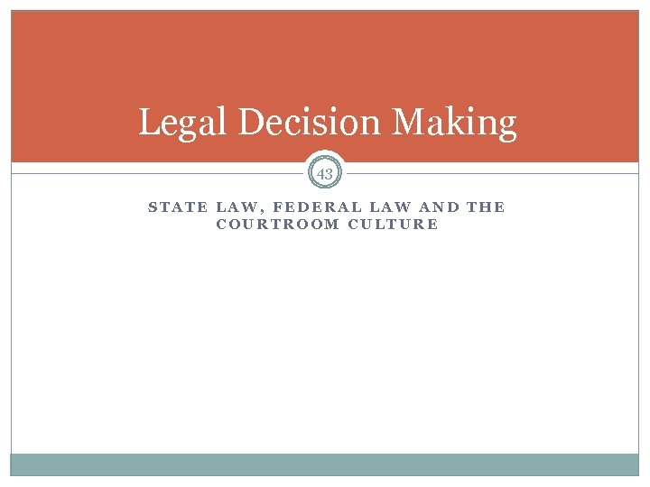 Legal Decision Making 43 STATE LAW, FEDERAL LAW AND THE COURTROOM CULTURE 
