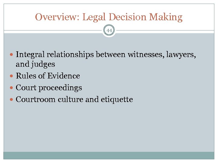Overview: Legal Decision Making 44 Integral relationships between witnesses, lawyers, and judges Rules of