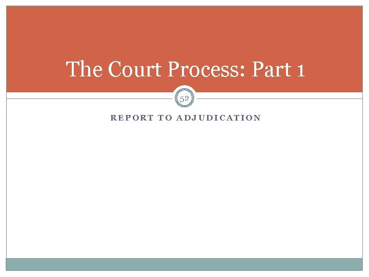 The Court Process: Part 1 52 REPORT TO ADJUDICATION 