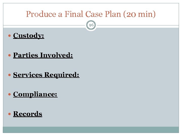 Produce a Final Case Plan (20 min) 96 Custody: Parties Involved: Services Required: Compliance: