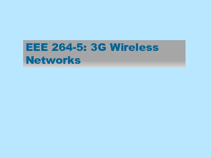 EEE 264 -5: 3 G Wireless Networks 