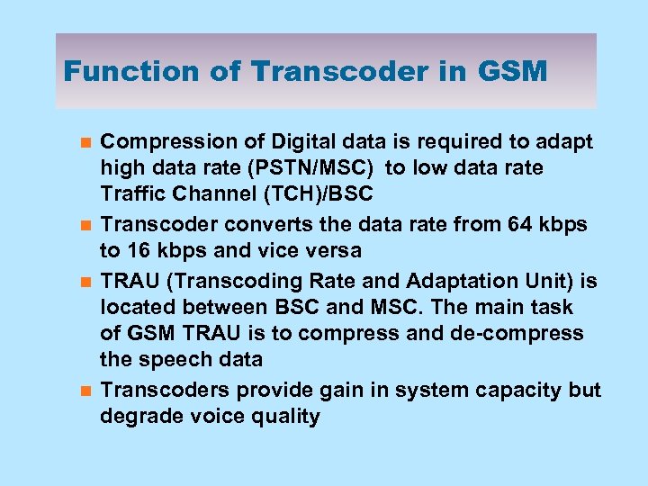 Function of Transcoder in GSM n n Compression of Digital data is required to