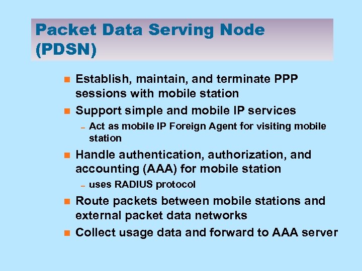 Packet Data Serving Node (PDSN) n n Establish, maintain, and terminate PPP sessions with