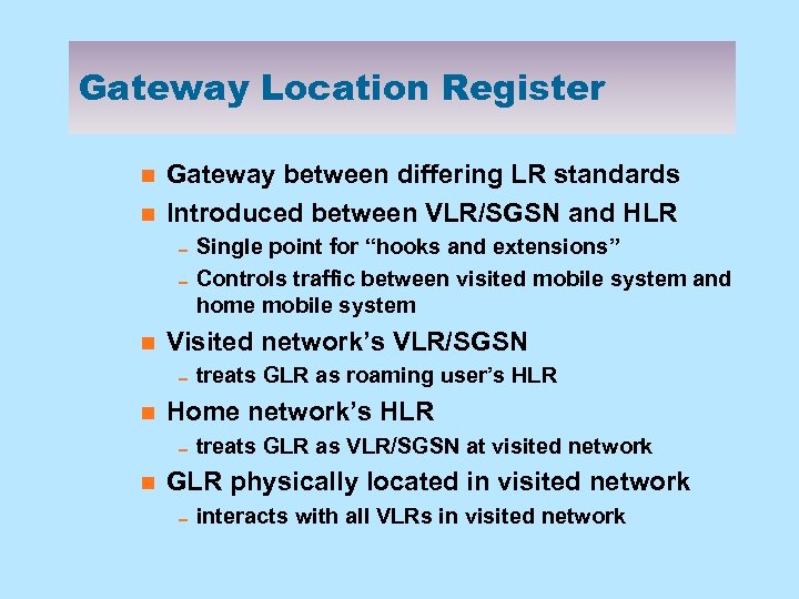 Gateway Location Register n n Gateway between differing LR standards Introduced between VLR/SGSN and