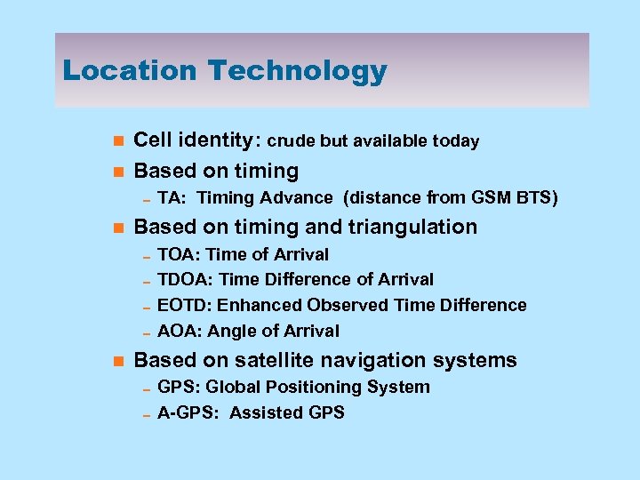 Location Technology n n Cell identity: crude but available today Based on timing 0