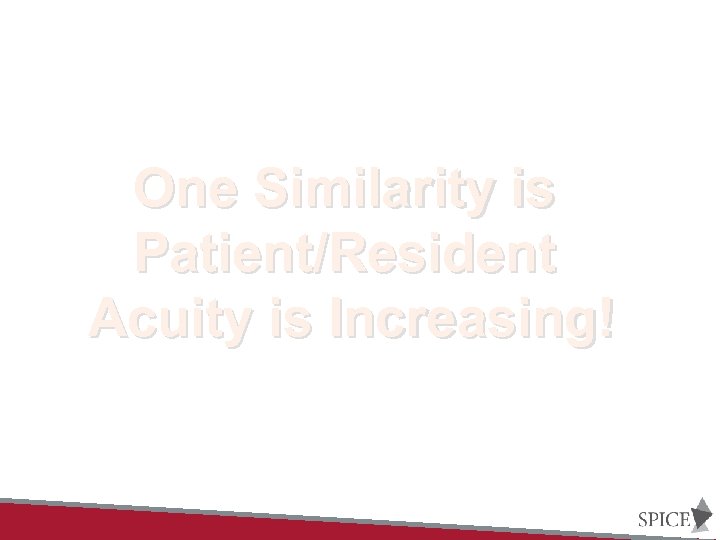 One Similarity is Patient/Resident Acuity is Increasing! 