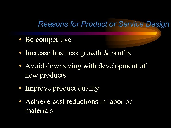 Reasons for Product or Service Design • Be competitive • Increase business growth &