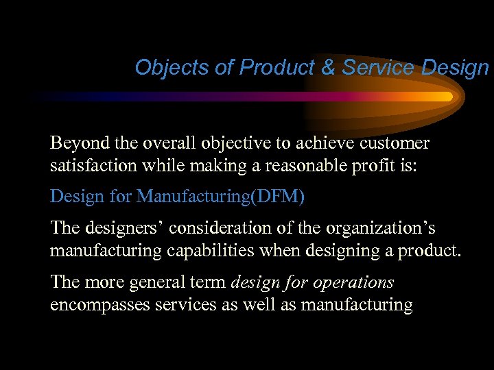 Objects of Product & Service Design Beyond the overall objective to achieve customer satisfaction
