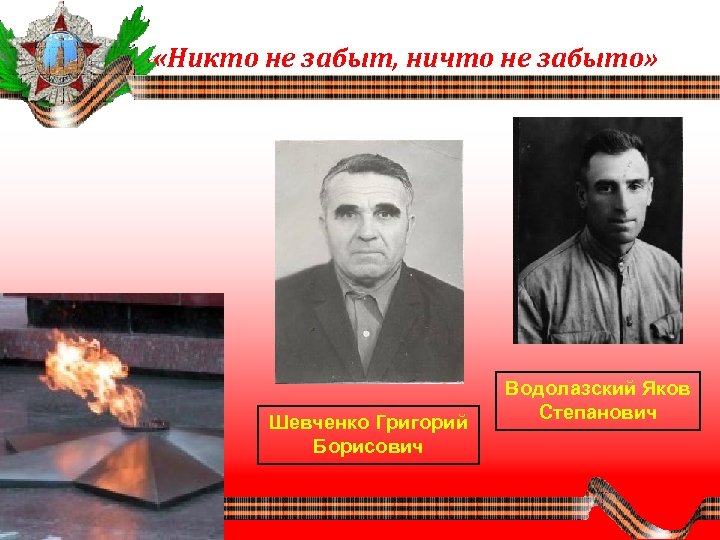  «Никто не забыт, ничто не забыто» Шевченко Григорий Борисович Водолазский Яков Степанович 