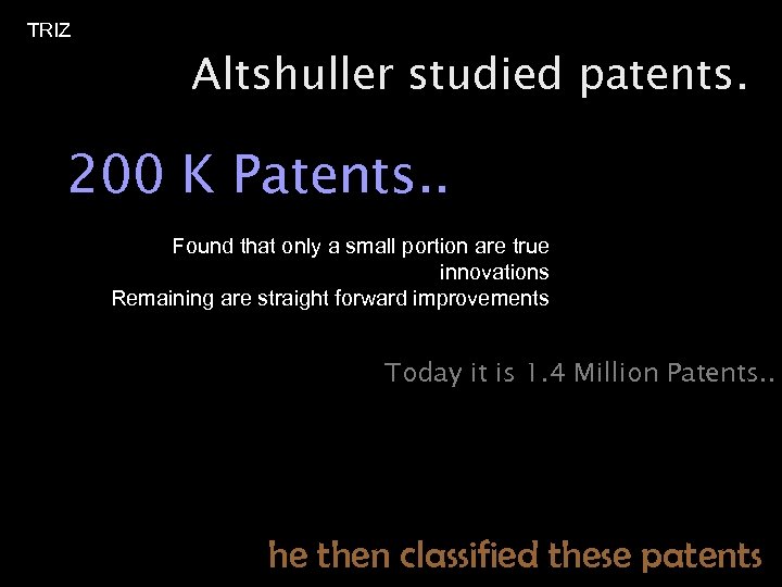 TRIZ Altshuller studied patents. 200 K Patents. . Found that only a small portion