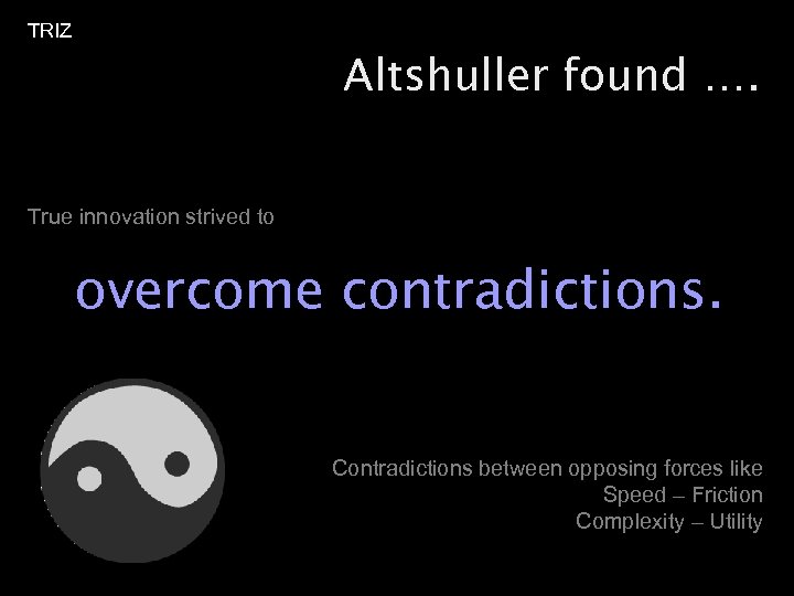 TRIZ Altshuller found …. True innovation strived to overcome contradictions. Contradictions between opposing forces