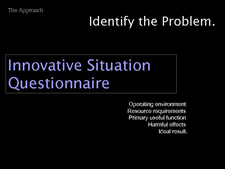 The Approach Identify the Problem. Innovative Situation Questionnaire Operating environment Resource requirements Primary useful