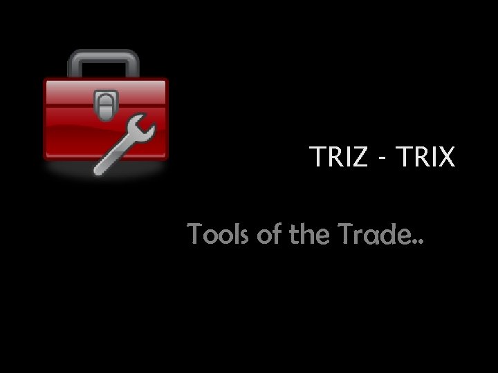 TRIZ - TRIX Tools of the Trade. . 
