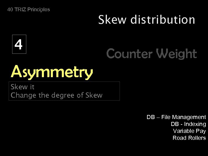40 TRIZ Principles Skew distribution 4 Counter Weight Asymmetry Skew it Change the degree