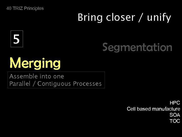 40 TRIZ Principles Bring closer / unify 5 Segmentation Merging Assemble into one Parallel