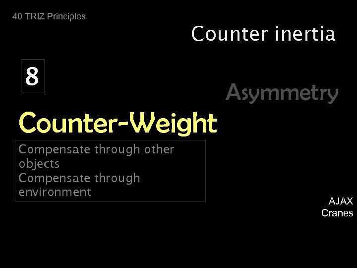 40 TRIZ Principles Counter inertia 8 Asymmetry Counter-Weight Compensate through other objects Compensate through