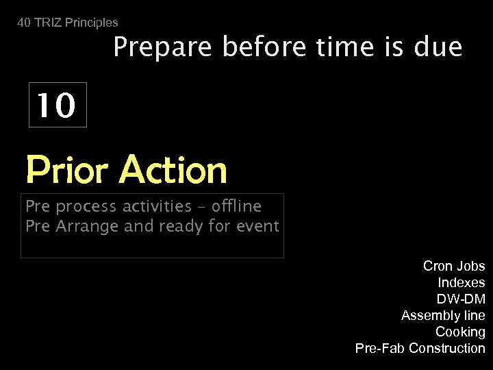 40 TRIZ Principles Prepare before time is due 10 Prior Action Pre process activities