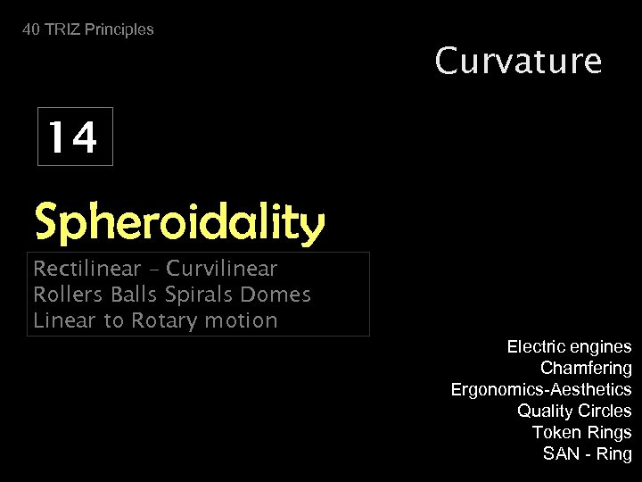 40 TRIZ Principles Curvature 14 Spheroidality Rectilinear – Curvilinear Rollers Balls Spirals Domes Linear