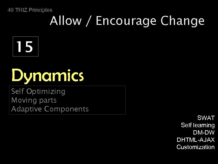 40 TRIZ Principles Allow / Encourage Change 15 Dynamics Self Optimizing Moving parts Adaptive