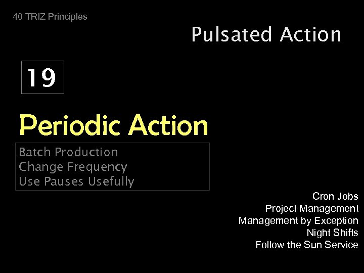 40 TRIZ Principles Pulsated Action 19 Periodic Action Batch Production Change Frequency Use Pauses