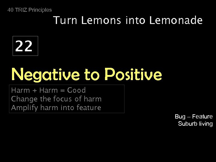 40 TRIZ Principles Turn Lemons into Lemonade 22 Negative to Positive Harm + Harm