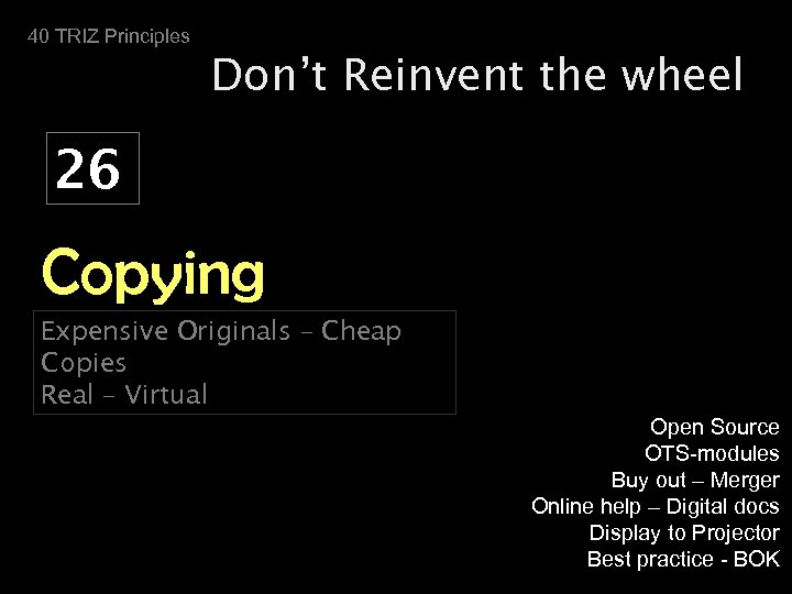 40 TRIZ Principles Don’t Reinvent the wheel 26 Copying Expensive Originals – Cheap Copies