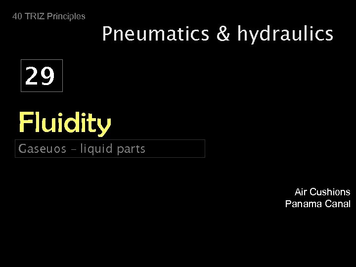 40 TRIZ Principles Pneumatics & hydraulics 29 Fluidity Gaseuos – liquid parts Air Cushions