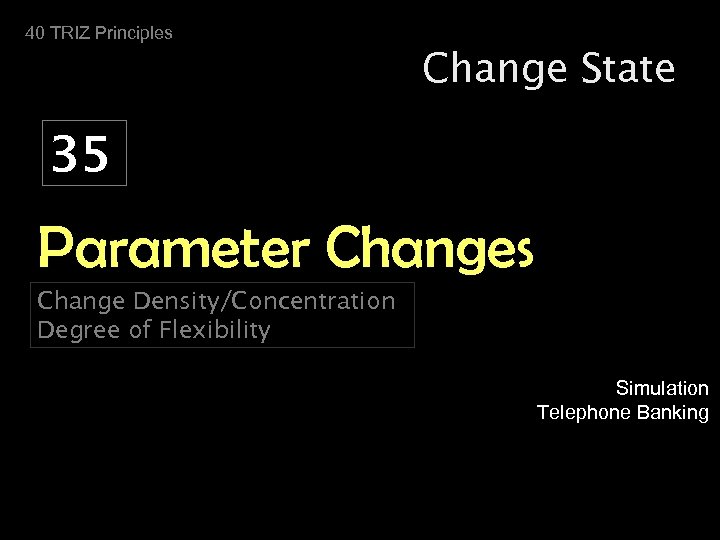40 TRIZ Principles Change State 35 Parameter Changes Change Density/Concentration Degree of Flexibility Simulation