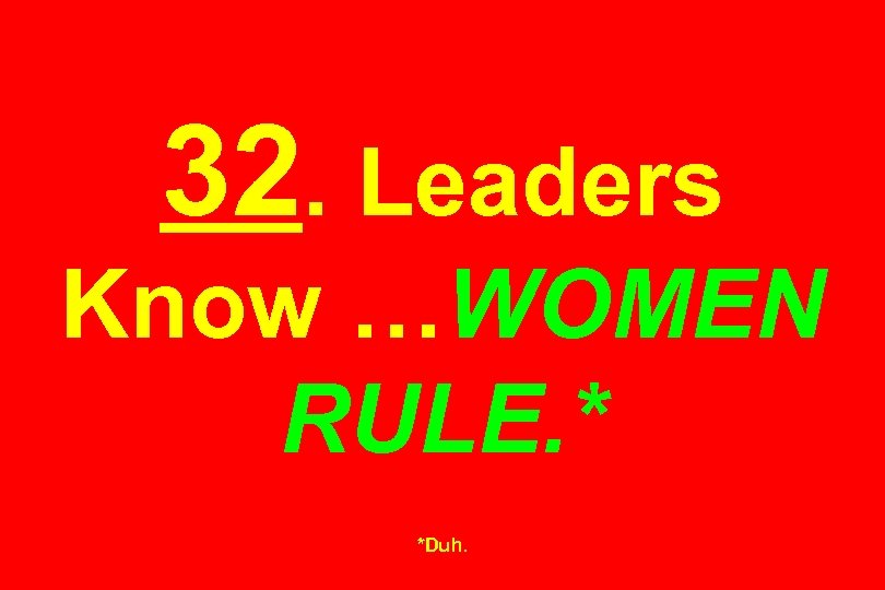 32. Leaders Know …WOMEN RULE. * *Duh. 