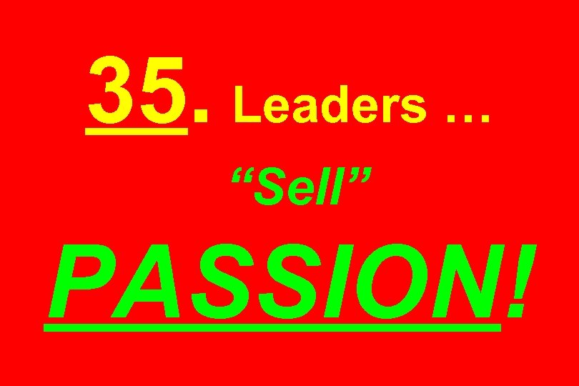 35. Leaders … “Sell” PASSION! 