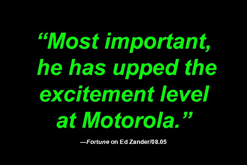 “Most important, he has upped the excitement level at Motorola. ” —Fortune on Ed