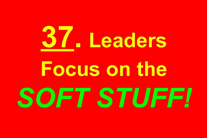 37. Leaders Focus on the SOFT STUFF! 