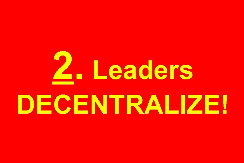 2. Leaders DECENTRALIZE! 