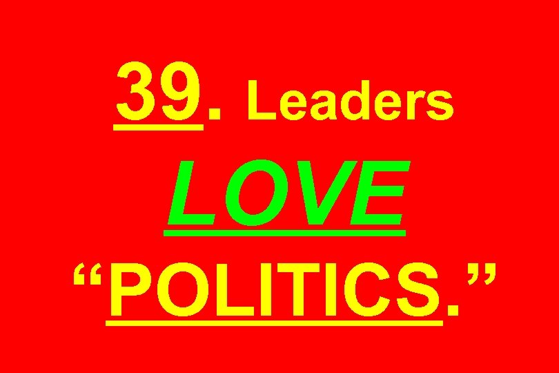 39. Leaders LOVE “POLITICS. ” 